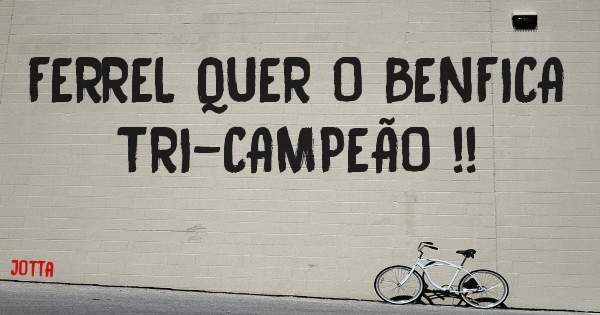 FERREL QUER O BENFICA TRI-CAMPEÃO !! 