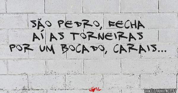 São Pedro, fecha aí as torneiras por um bocado, carais...