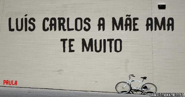Luís Carlos a mãe ama te muito 