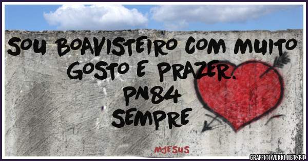 SOU BOAVISTEIRO COM MUITO GOSTO E PRAZER.
                                  PN84 SEMPRE