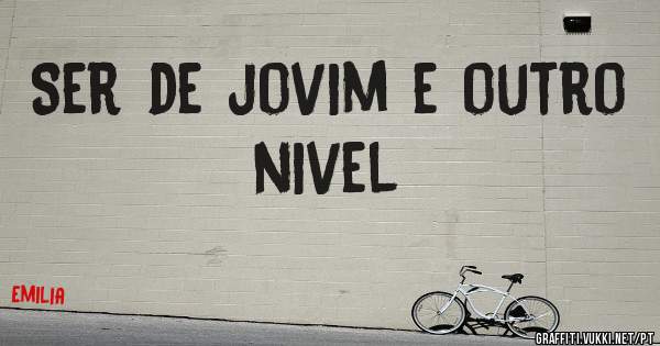 Ser de jovim e outro nivel
