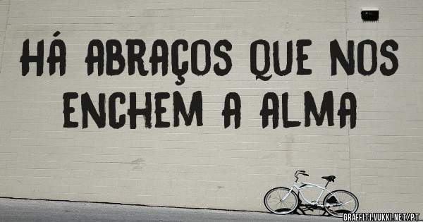 Há abraços que nos enchem a alma
