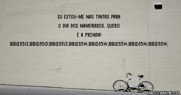 Eu estou-me nas tintas para o dia dos namorados, quero é a prenda! 
😁😁😁😂😂😂😂😂