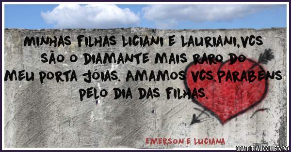 Minhas filhas Liciani e Lauriani,vcs são o diamante mais raro do meu porta jóias. Amamos vcs.Parabéns pelo dia das filhas.