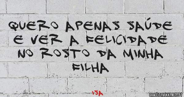 Quero apenas saúde e ver a felicidade no rosto da minha filha