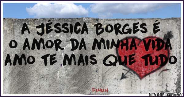 A Jéssica Borges é o amor da minha vida amo te mais que tudo
