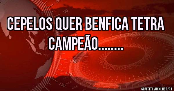 CEPELOS QUER BENFICA TETRA CAMPEÃO........