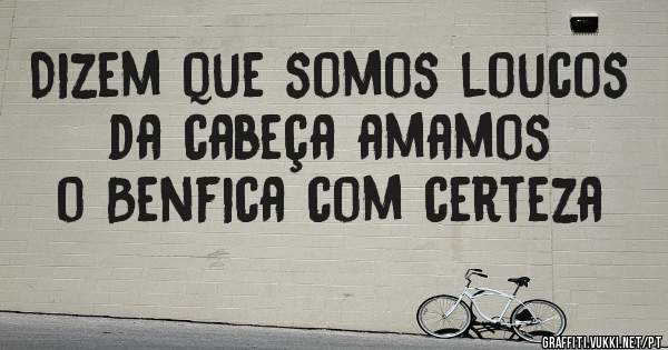 Dizem que somos loucos da cabeça amamos o Benfica com certeza
