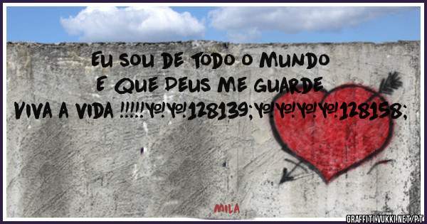 Eu sou de todo o mundo 
E que Deus me guarde 
Viva a vida !!!!!💋❤️💞