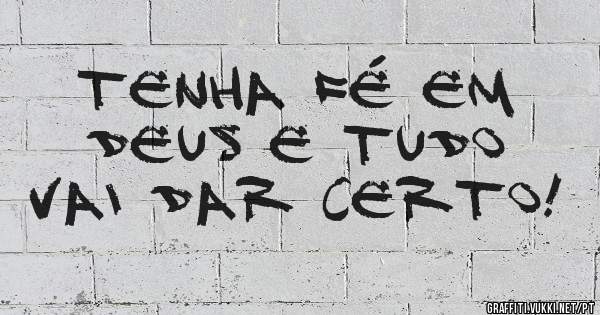 Tenha Fé em Deus e Tudo Vai Dar Certo!