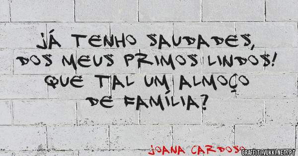 Já tenho saudades, dos meus Primos Lindos! Que tal um almoço de família?