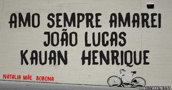 Amo sempre amarei João Lucas 
Kauan  Henrique 