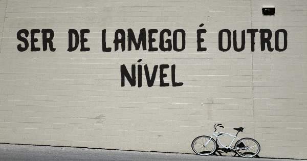 Ser de Lamego é outro nível 