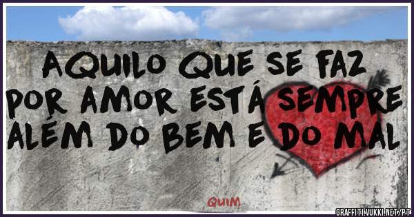 Aquilo que se faz por amor está sempre além do bem e do mal