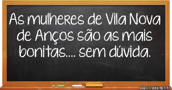 As mulheres de Vila Nova de Anços são as mais bonitas.... sem dúvida.  