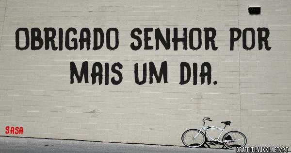 Obrigado senhor por mais um dia.