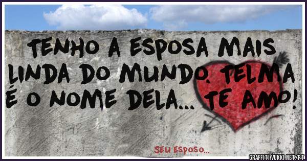 Tenho a esposa mais linda do mundo. Telma é o nome dela... TE AMO!