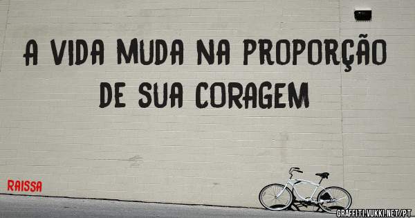 A vida muda na proporção de sua CORAGEM