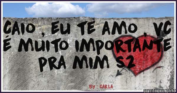 Caio , eu te amo , vc é muito importante pra mim s2