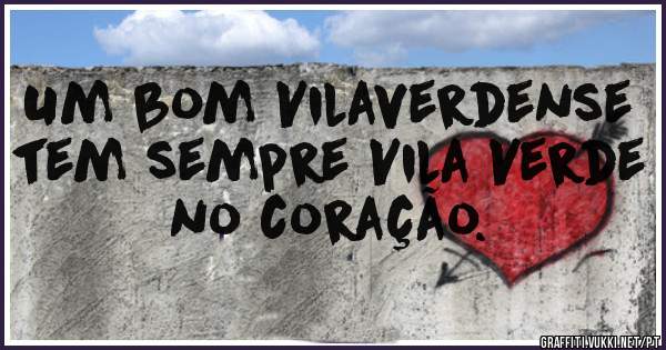 Um bom Vilaverdense tem sempre Vila Verde no coração.