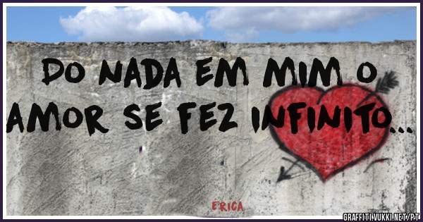 Do nada em mim o amor se fez infinito... 