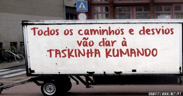 Todos os caminhos e desvios vão dar à
TASKINHA KUMANDO