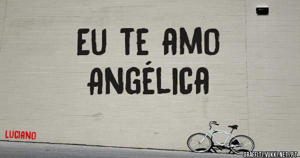 Eu te amo 
Angélica 