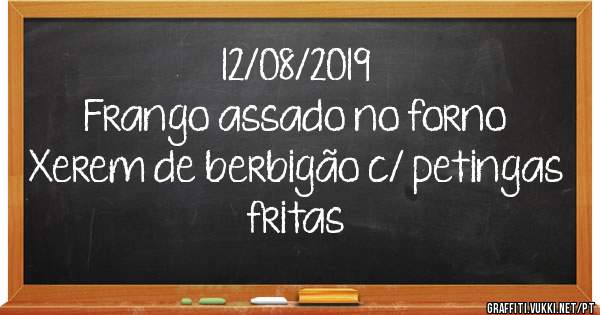 12/08/2019
Frango assado no forno
Xerem de berbigão c/ petingas fritas 