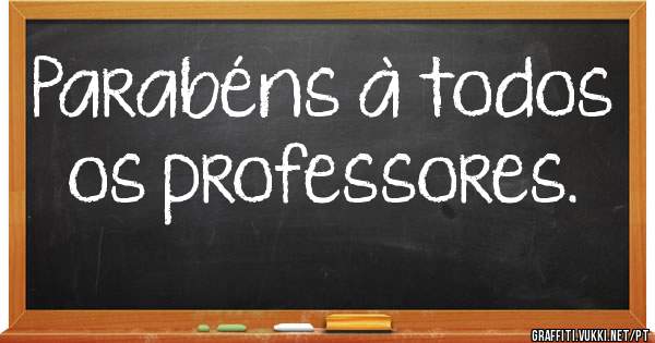 Parabéns à todos os professores.