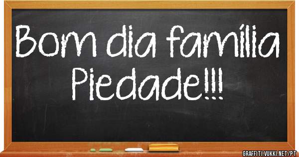 Bom dia família Piedade!!!