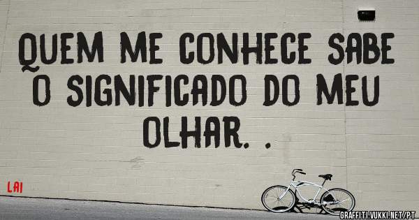 Quem me conhece sabe o significado do meu olhar. .