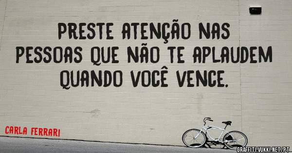 Preste atenção nas pessoas que não te aplaudem quando você vence.