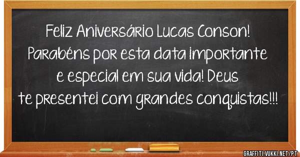 Feliz Aniversário Lucas Conson! Parabéns por esta data importante e especial em sua vida! Deus te presentei com grandes conquistas!!!