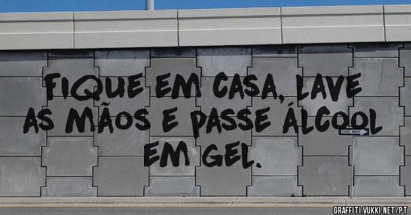 fique em casa, lave as mãos e passe álcool em gel.