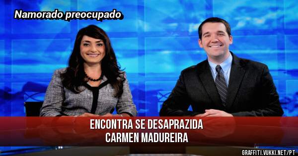 Encontra se desaprazida 
Carmen Madureira 