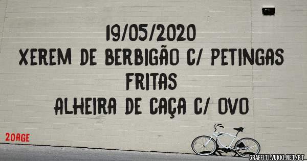 19/05/2020
Xerem de berbigão c/ petingas fritas
Alheira de caça c/ ovo 