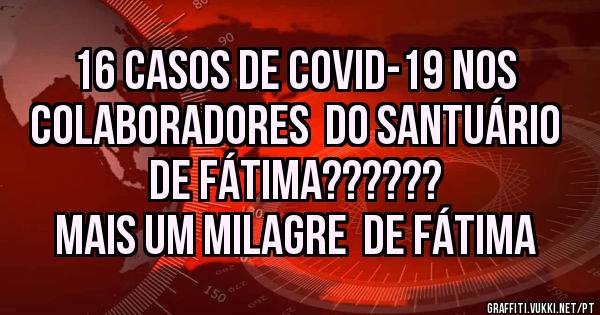 16 casos de Covid-19 nos colaboradores  do Santuário de Fátima??????
Mais um milagre  de Fátima