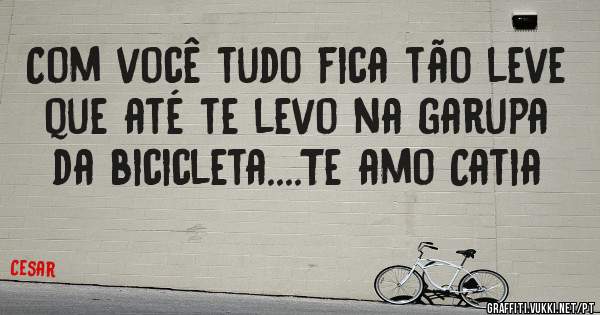 Com você tudo fica tão leve que até te levo na garupa da bicicleta....Te amo Catia