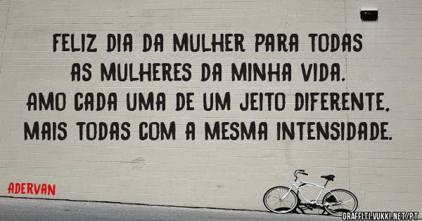 Feliz dia da mulher para todas as mulheres da minha vida. 
Amo cada uma de um jeito diferente, mais todas com a mesma intensidade.