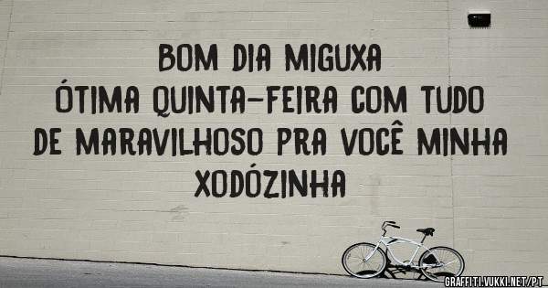 Bom dia miguxa
Ótima quinta-feira com tudo de maravilhoso pra você minha xodózinha