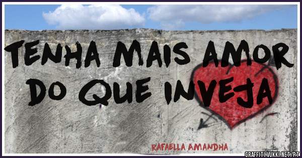 tenha mais amor 
do que inveja 