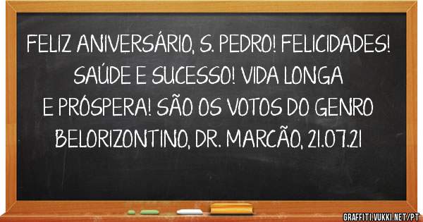 FELIZ ANIVERSÁRIO, S. PEDRO! FELICIDADES! SAÚDE E SUCESSO! VIDA LONGA E PRÓSPERA! SÃO OS VOTOS DO GENRO BELORIZONTINO, DR. MARCÃO, 21.07.21