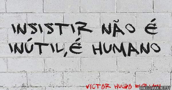 INSISTIR NÃO É INÚTIL,É HUMANO