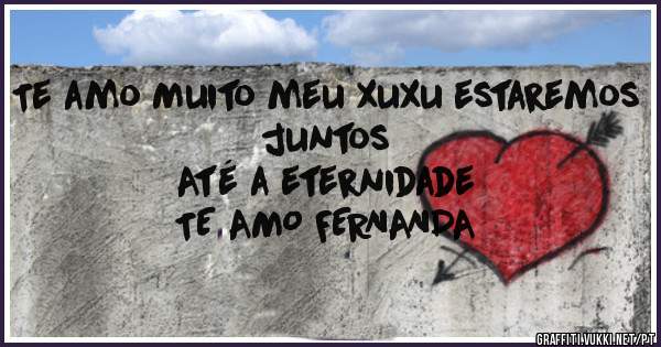Te amo Muito meu xuxu estaremos juntos
Até a eternidade

 TE AMO FERNANDA