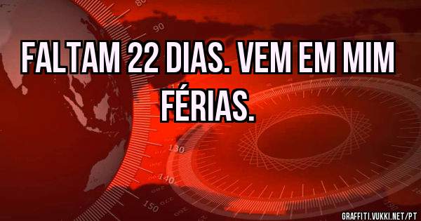 Faltam 22 dias. Vem em mim férias. 