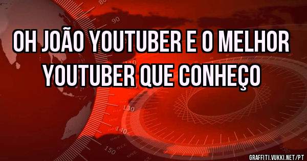 Oh João youtuber e o melhor youtuber que conheço
