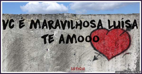 Vc é maravilhosa Luísa te amooo