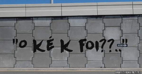 ''O ké k foi??..''