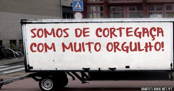 SOMOS DE CORTEGAÇA COM MUITO ORGULHO!