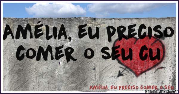 Amélia, eu preciso comer o seu cu 